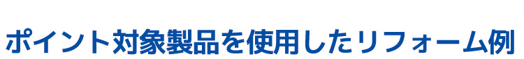 ポイント対象製品を利用したリフォーム例